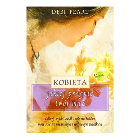 Debi Pearl "Kobieta, jakiej pragnie twój mąż"